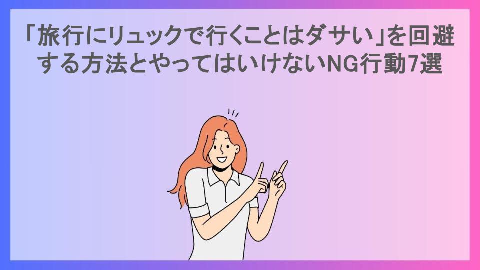 「旅行にリュックで行くことはダサい」を回避する方法とやってはいけないNG行動7選